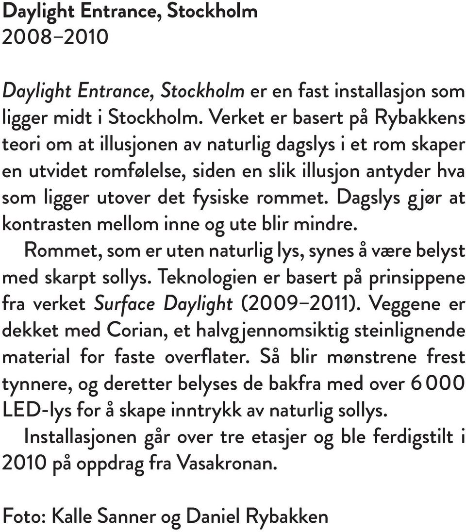 Dagslys gjør at kontrasten mellom inne og ute blir mindre. Rommet, som er uten naturlig lys, synes å være belyst med skarpt sollys.