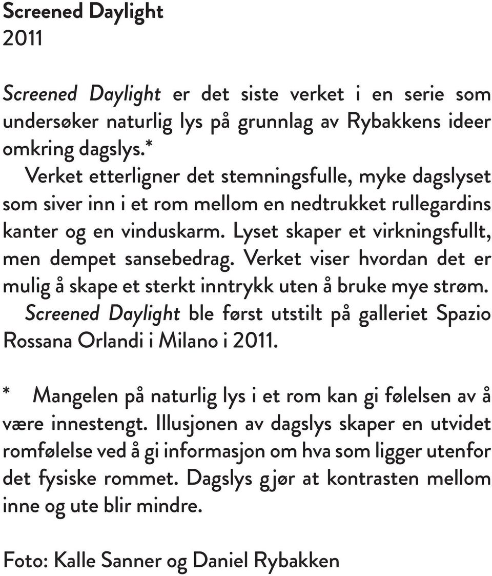 Verket viser hvordan det er mulig å skape et sterkt inntrykk uten å bruke mye strøm. Screened Daylight ble først utstilt på galleriet Spazio Rossana Orlandi i Milano i 2011.