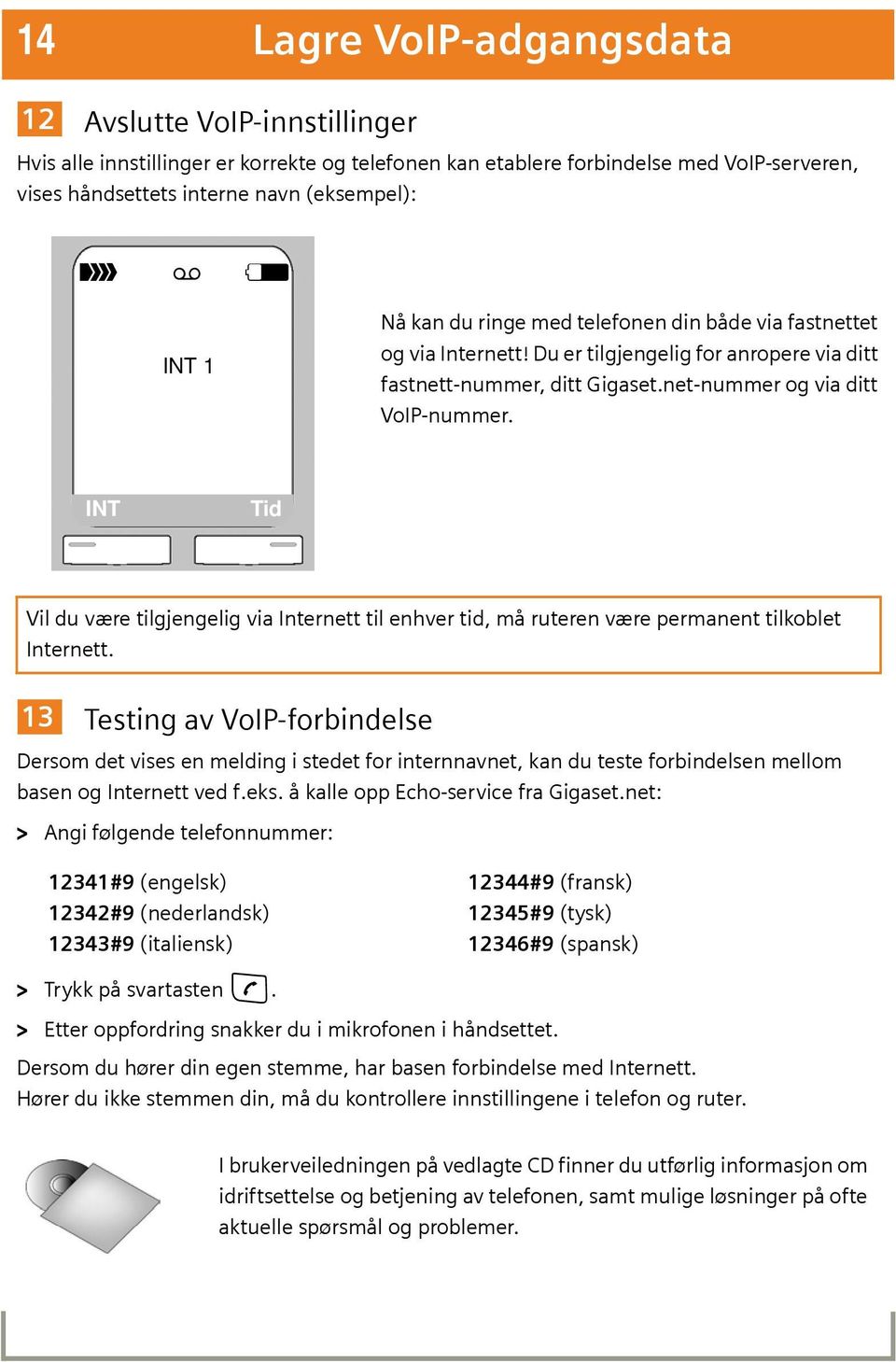 INT Tid Vil du være tilgjengelig via Internett til enhver tid, må ruteren være permanent tilkoblet Internett.