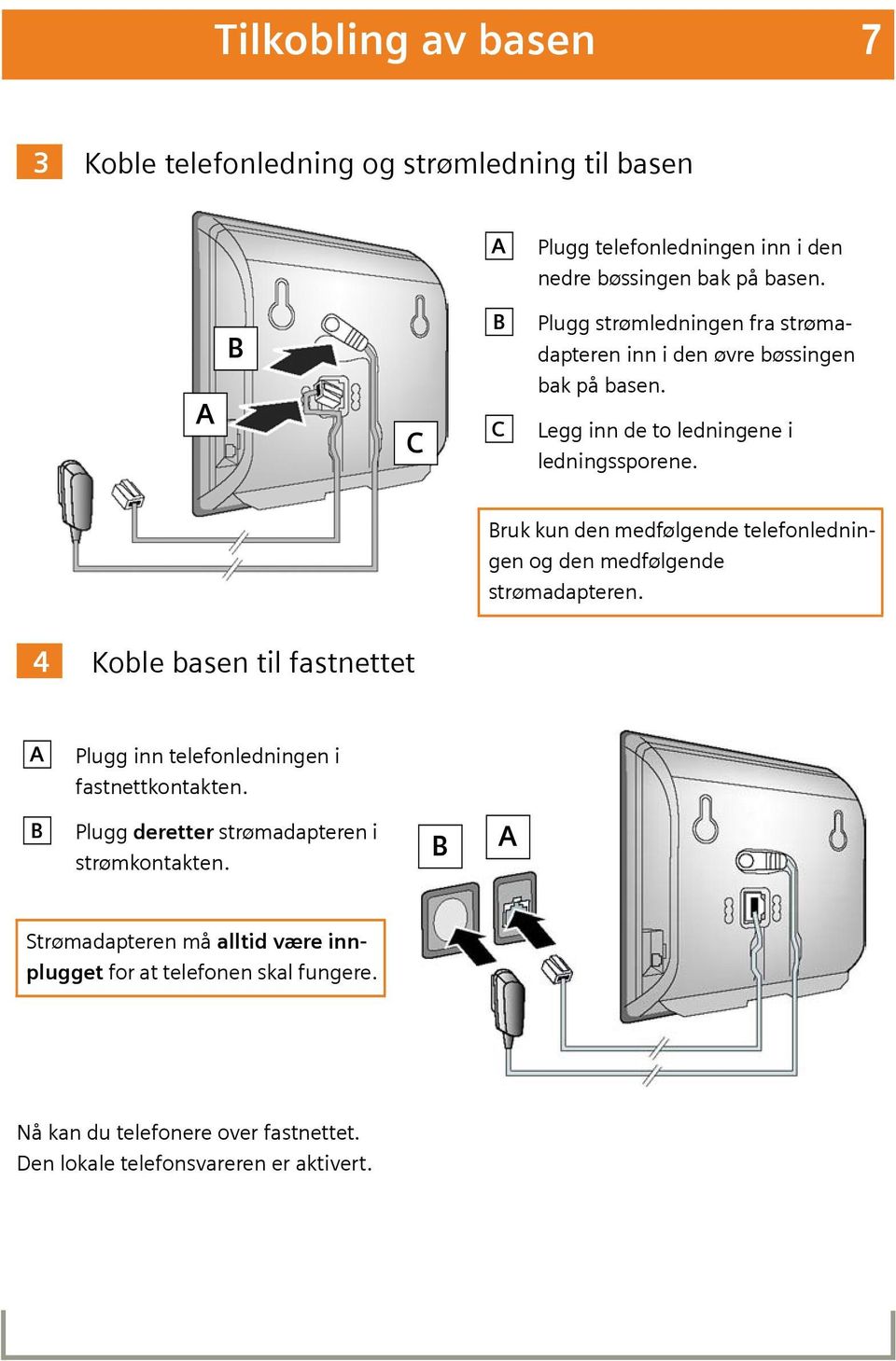 Bruk kun den medfølgende telefonledningen og den medfølgende strømadapteren. 4 Koble basen til fastnettet A Plugg inn telefonledningen i fastnettkontakten.