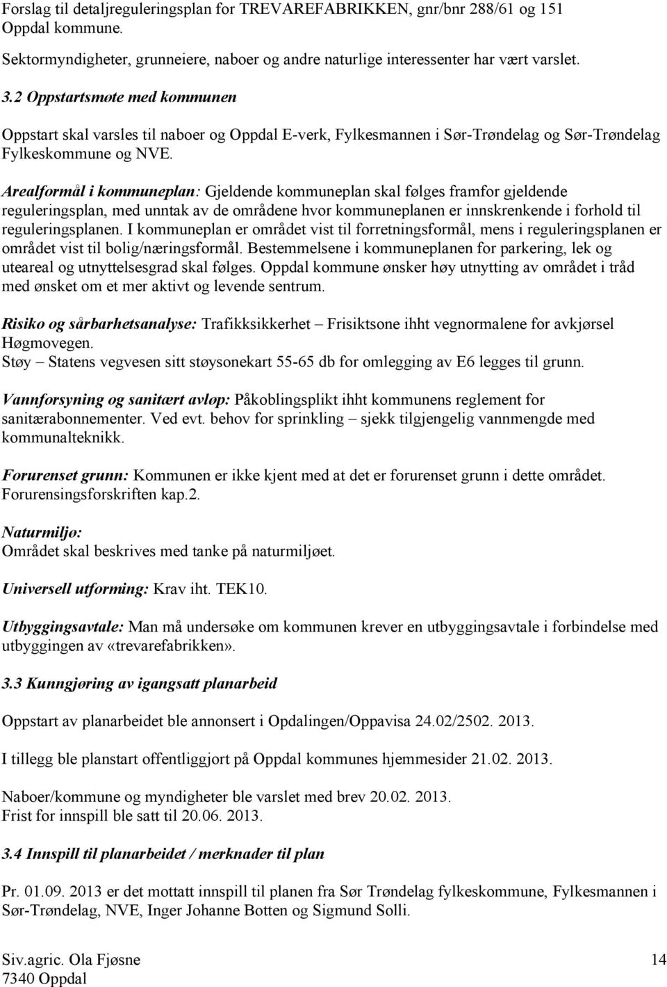 Arealformål i kommuneplan: Gjeldende kommuneplan skal følges framfor gjeldende reguleringsplan, med unntak av de områdene hvor kommuneplanen er innskrenkende i forhold til reguleringsplanen.