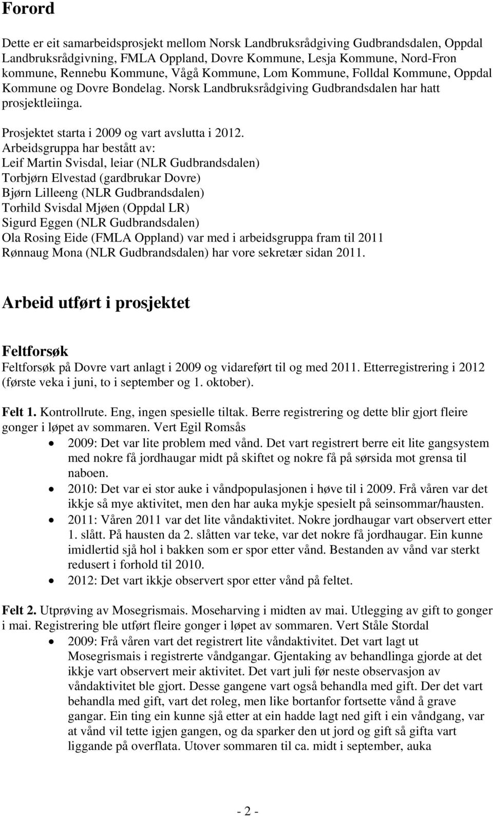 Arbeidsgruppa har bestått av: Leif Martin Svisdal, leiar (NLR Gudbrandsdalen) Torbjørn Elvestad (gardbrukar Dovre) Bjørn Lilleeng (NLR Gudbrandsdalen) Torhild Svisdal Mjøen (Oppdal LR) Sigurd Eggen