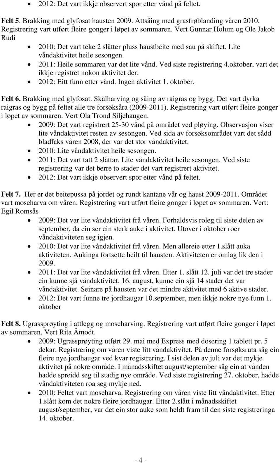 2011: Heile sommaren var det lite vånd. Ved siste registrering 4.oktober, vart det ikkje registret nokon aktivitet der. 2012: Eitt funn etter vånd. Ingen aktivitet 1. oktober. Felt 6.