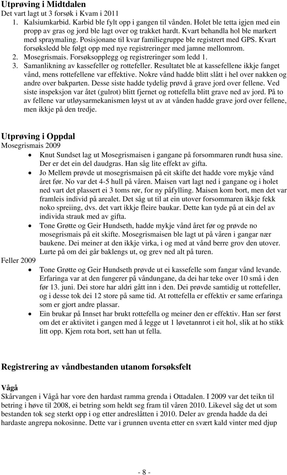 Kvart forsøksledd ble følgt opp med nye registreringer med jamne mellomrom. 2. Mosegrismais. Forsøksopplegg og registreringer som ledd 1. 3. Samanlikning av kassefeller og rottefeller.