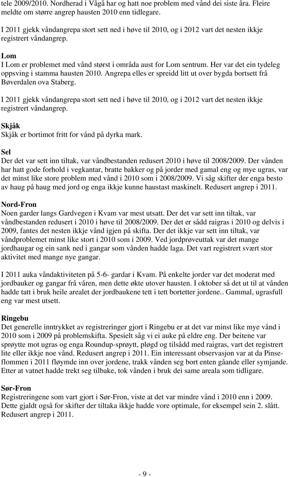 Her var det ein tydeleg oppsving i stamma hausten 2010. Angrepa elles er spreidd litt ut over bygda bortsett frå Bøverdalen ova Staberg.