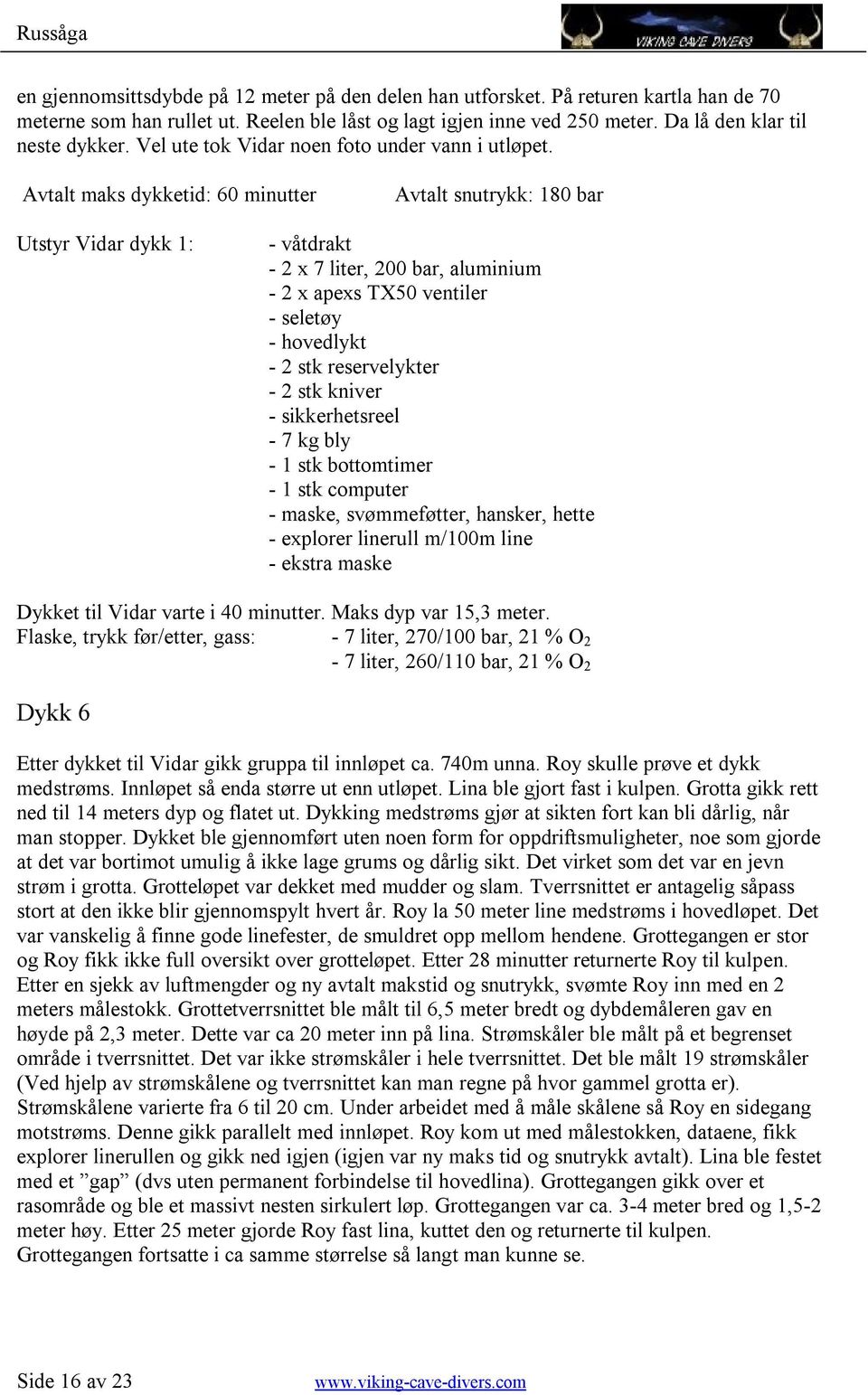 Avtalt maks dykketid: 60 minutter Avtalt snutrykk: 180 bar Utstyr Vidar dykk 1: - våtdrakt - 2 x 7 liter, 200 bar, aluminium - 2 x apexs TX50 ventiler - seletøy - hovedlykt - 2 stk reservelykter - 2