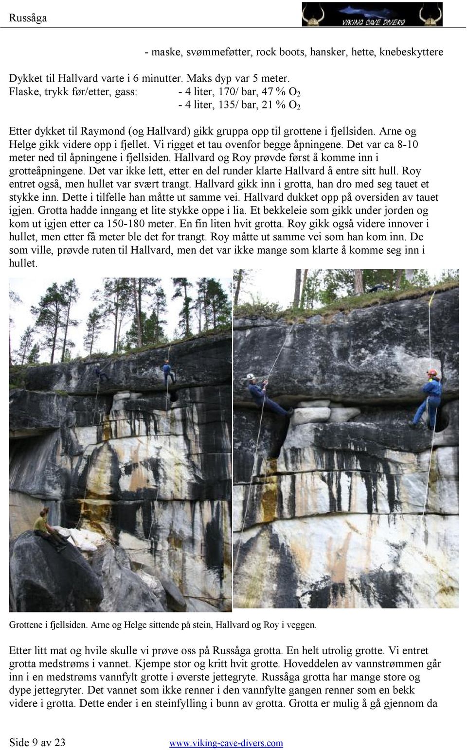 Arne og Helge gikk videre opp i fjellet. Vi rigget et tau ovenfor begge åpningene. Det var ca 8-10 meter ned til åpningene i fjellsiden. Hallvard og Roy prøvde først å komme inn i grotteåpningene.