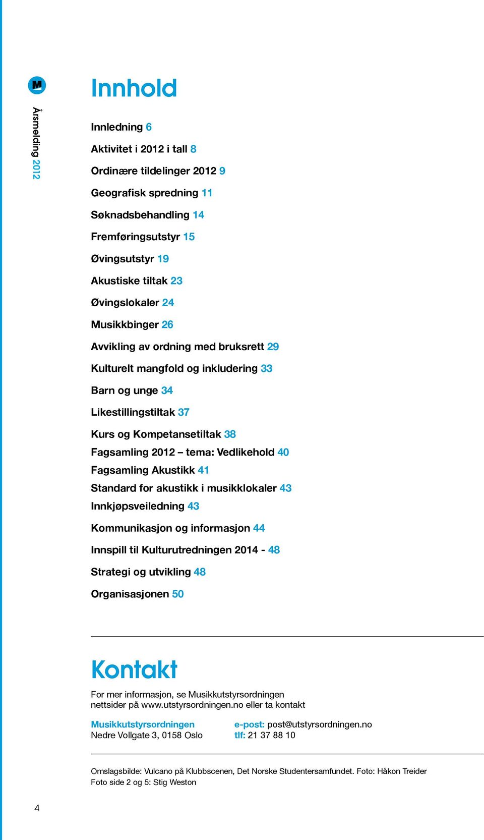 Fagsamling Akustikk 41 Standard for akustikk i musikklokaler 43 Innkjøpsveiledning 43 Kommunikasjon og informasjon 44 Innspill til Kulturutredningen 2014-48 Strategi og utvikling 48 Organisasjonen 50