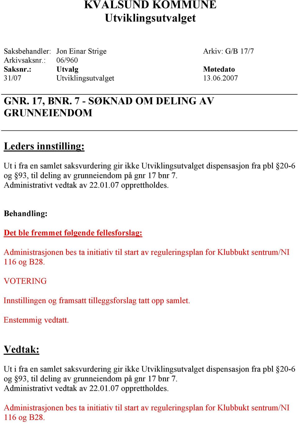 07 opprettholdes. Det ble fremmet følgende fellesforslag: Administrasjonen bes ta initiativ til start av reguleringsplan for Klubbukt sentrum/ni 116 og B28.