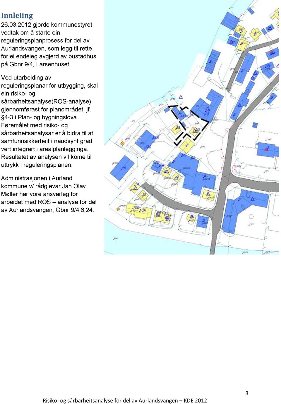 Ved utarbeiding av reguleringsplanar for utbygging, skal ein risiko- og sårbarheitsanalyse(ros-analyse) gjennomførast for planområdet, jf. 4-3 i Plan- og bygningslova.