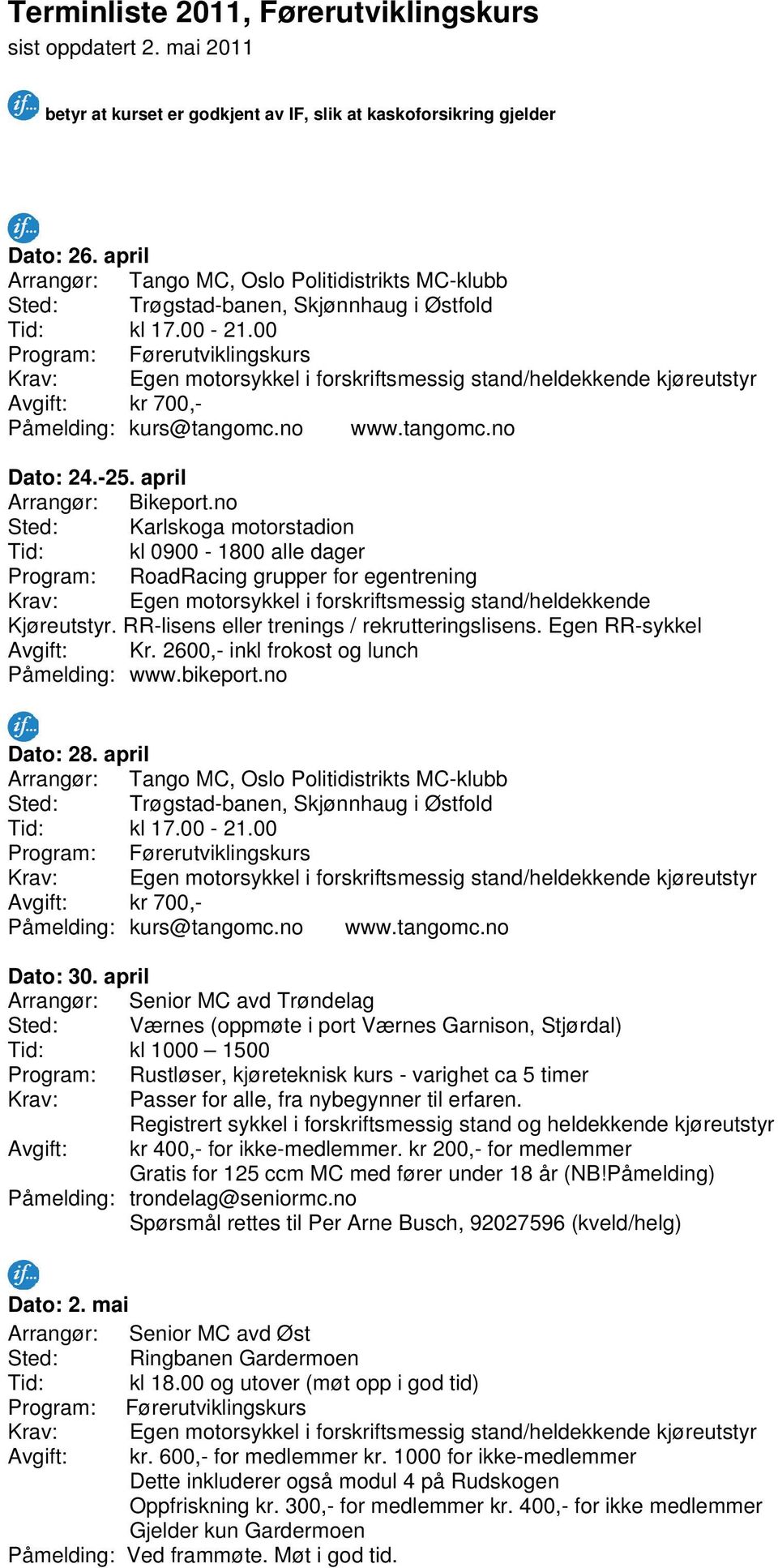 april Sted: Karlskoga motorstadion Tid: kl 0900-1800 alle dager Program: RoadRacing grupper for egentrening Krav: Egen motorsykkel i