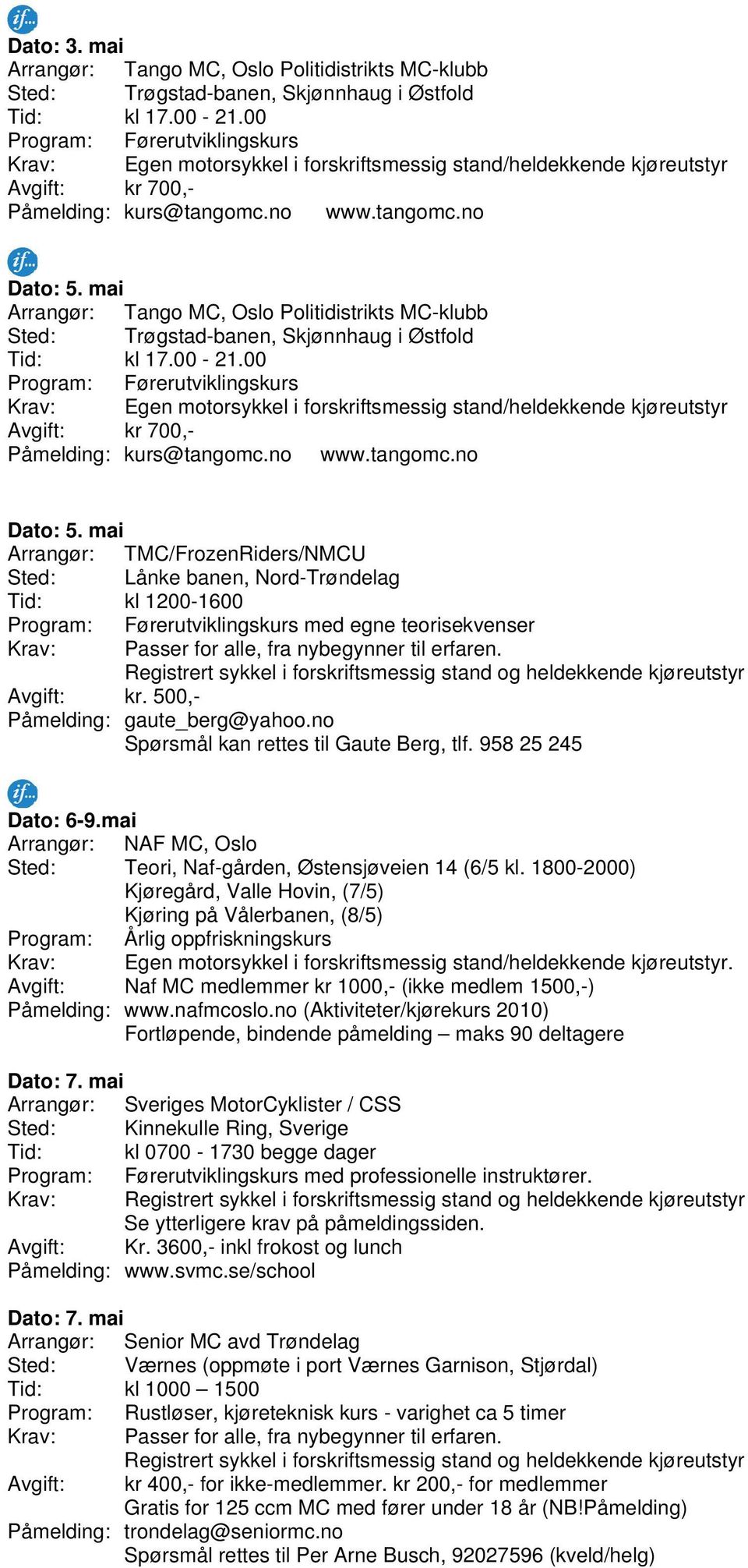 1800-2000) Kjøregård, Valle Hovin, (7/5) Kjøring på Vålerbanen, (8/5) Program: Årlig oppfriskningskurs. Avgift: Naf MC medlemmer kr 1000,- (ikke medlem 1500,-) Påmelding: www.nafmcoslo.