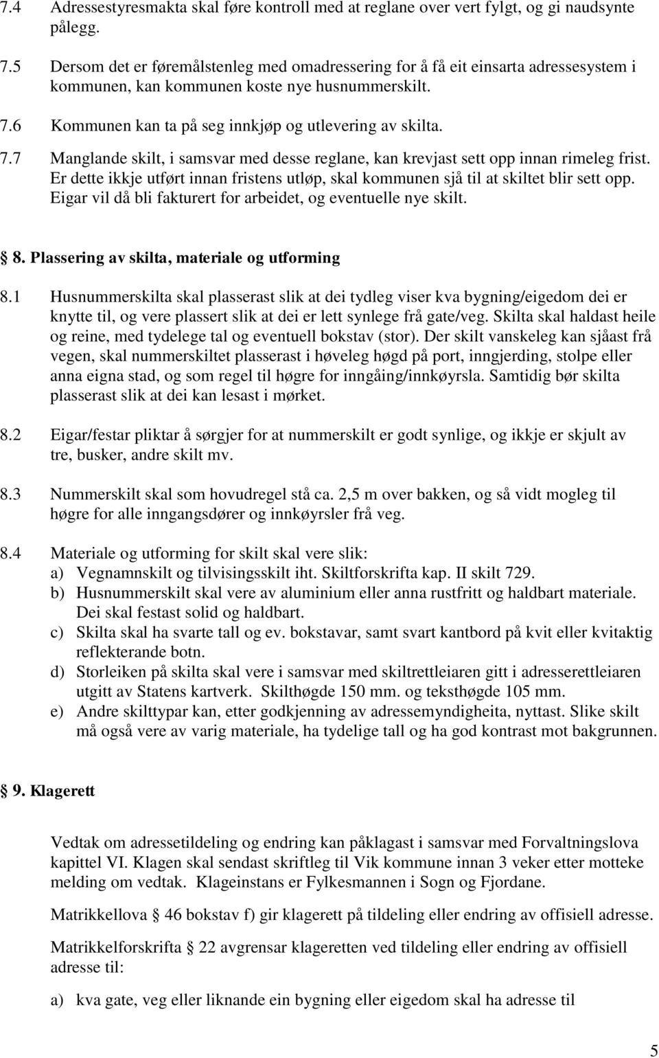 6 Kommunen kan ta på seg innkjøp og utlevering av skilta. 7.7 Manglande skilt, i samsvar med desse reglane, kan krevjast sett opp innan rimeleg frist.