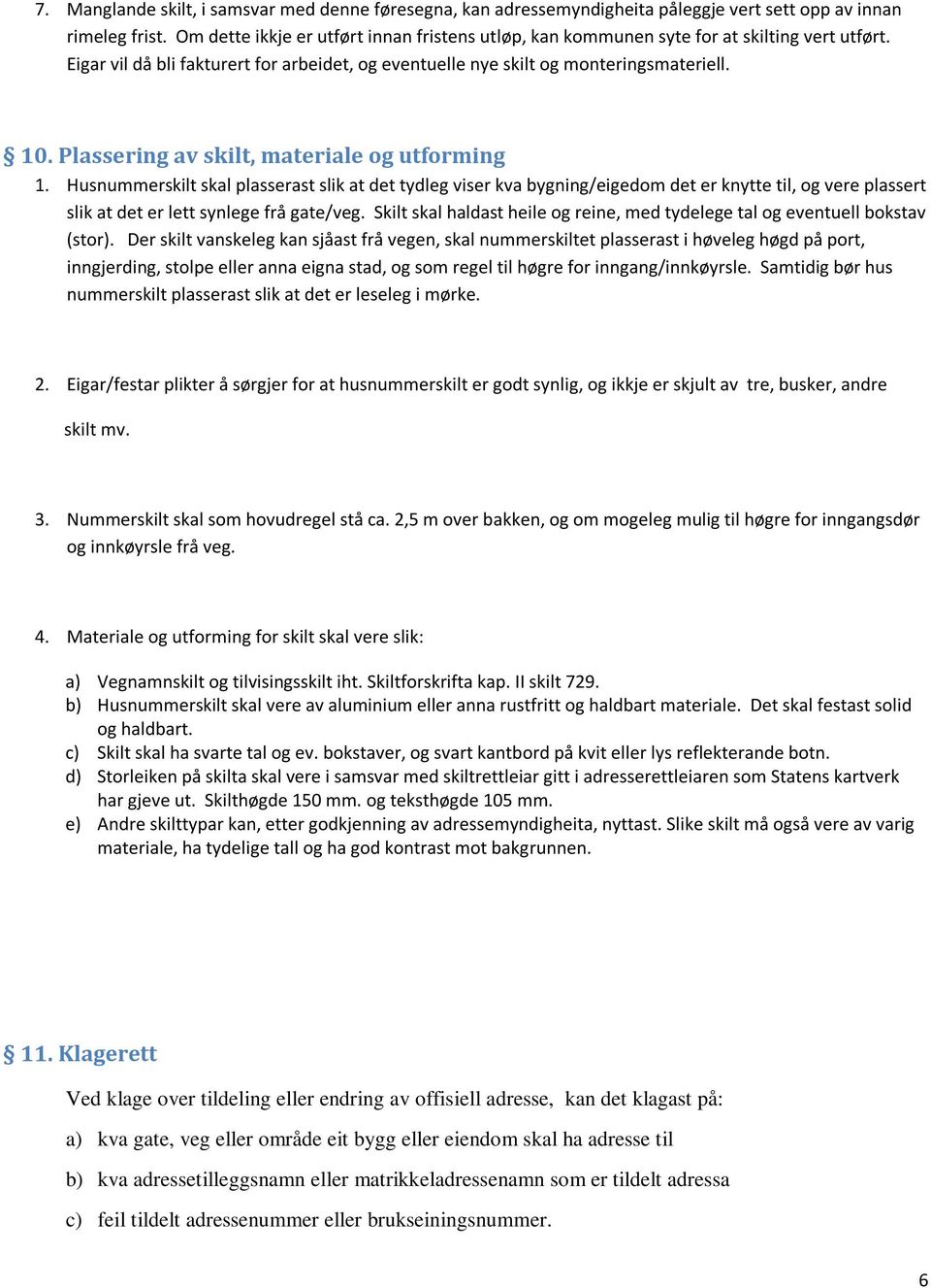 Plassering av skilt, materiale og utforming 1. Husnummerskilt skal plasserast slik at det tydleg viser kva bygning/eigedom det er knytte til, og vere plassert slik at det er lett synlege frå gate/veg.