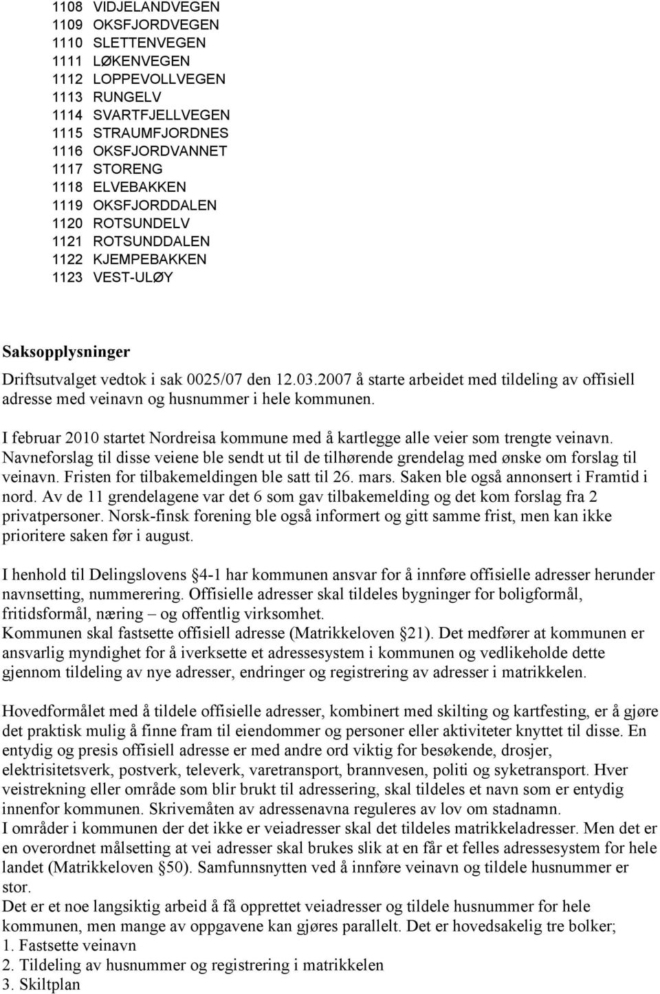 2007 å starte arbeidet med tildeling av offisiell adresse med veinavn og husnummer i hele kommunen. I februar 2010 startet Nordreisa kommune med å kartlegge alle veier som trengte veinavn.