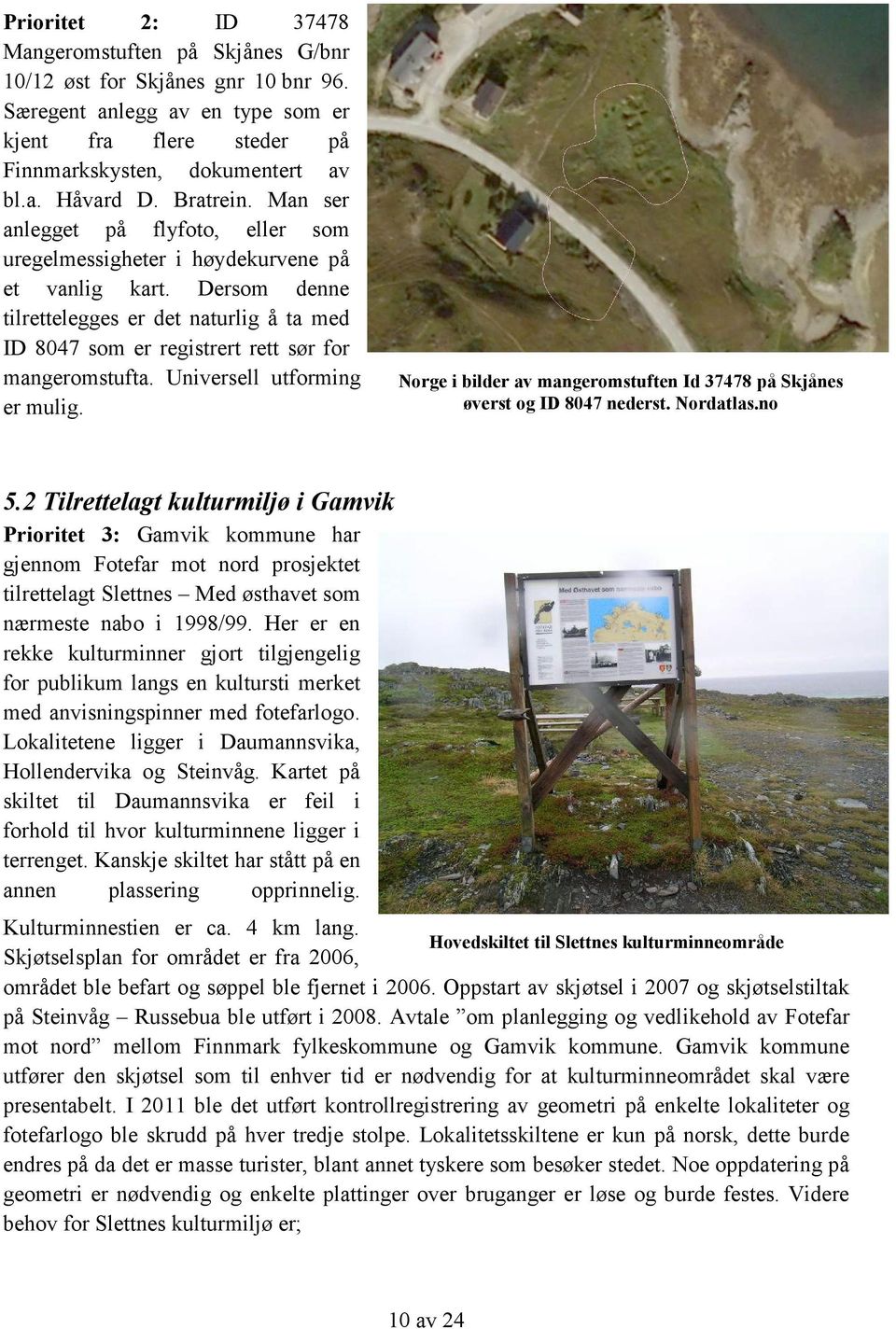 Dersom denne tilrettelegges er det naturlig å ta med ID 8047 som er registrert rett sør for mangeromstufta. Universell utforming er mulig.