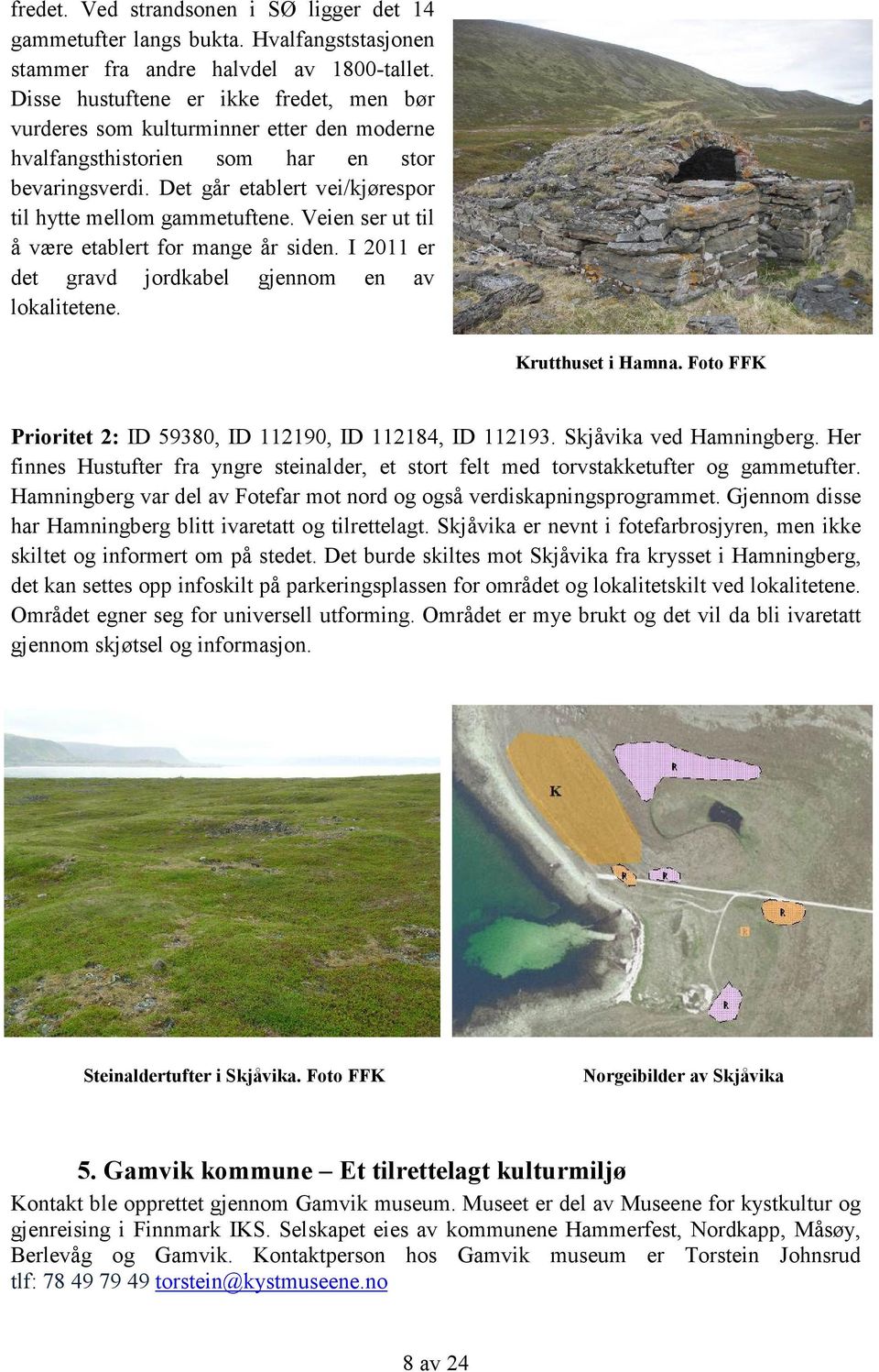 Veien ser ut til å være etablert for mange år siden. I 2011 er det gravd jordkabel gjennom en av lokalitetene. Krutthuset i Hamna. Foto FFK Prioritet 2: ID 59380, ID 112190, ID 112184, ID 112193.