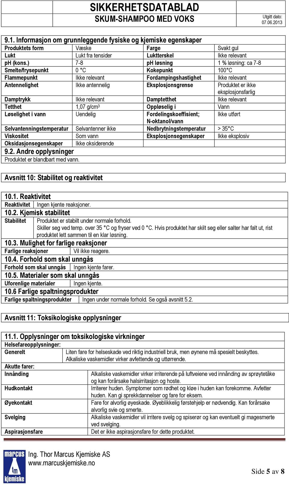 ikke eksplosjonsfarlig Damptrykk Ikke relevant Damptetthet Ikke relevant Tetthet 1,07 g/cm 3 Oppløselig i Vann Løselighet i vann Uendelig Fordelingskoeffisient; Ikke utført N-oktanol/vann