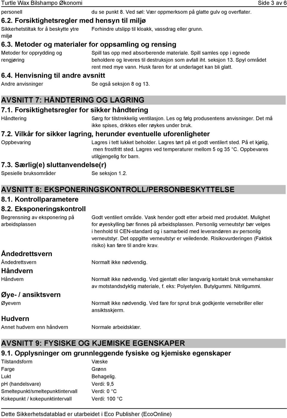 Henvisning til andre avsnitt Andre anvisninger Se også seksjon 8 og 13. AVSNITT 7: HÅNDTERING OG LAGRING 7.1. Forsiktighetsregler for sikker håndtering Håndtering Spill tas opp med absorberende materiale.