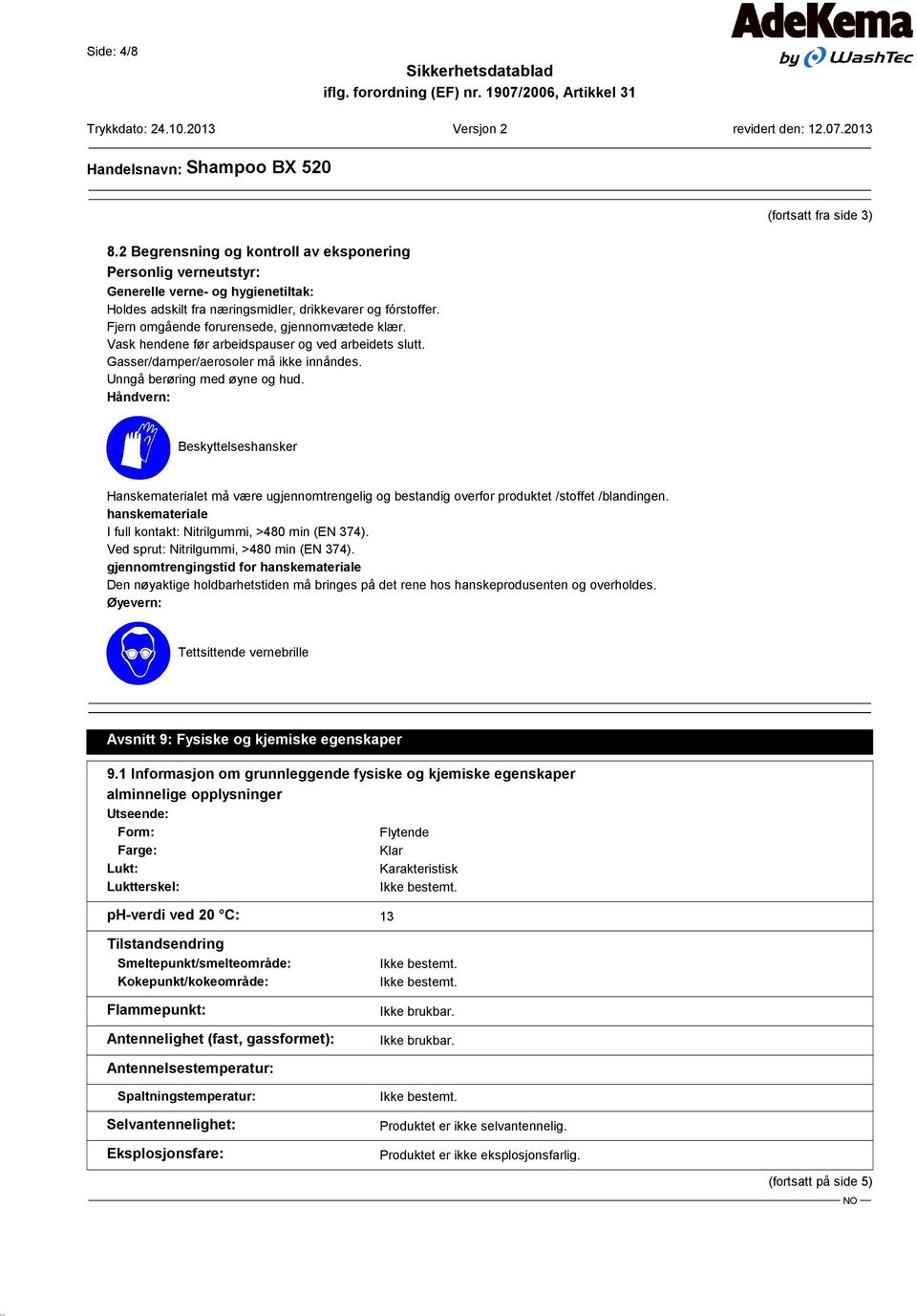 Håndvern: Beskyttelseshansker Hanskematerialet må være ugjennomtrengelig og bestandig overfor produktet /stoffet /blandingen. hanskemateriale I full kontakt: Nitrilgummi, >480 min (EN 374).