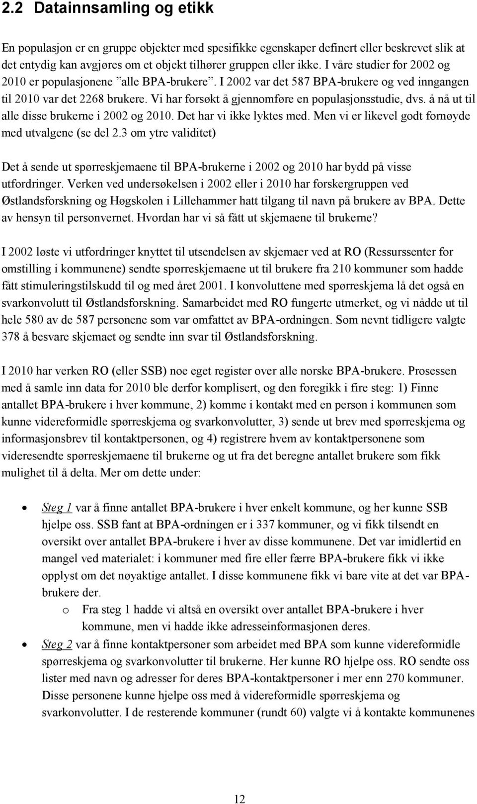 Vi har forsøkt å gjennomføre en populasjonsstudie, dvs. å nå ut til alle disse brukerne i 2002 og 2010. Det har vi ikke lyktes med. Men vi er likevel godt fornøyde med utvalgene (se del 2.