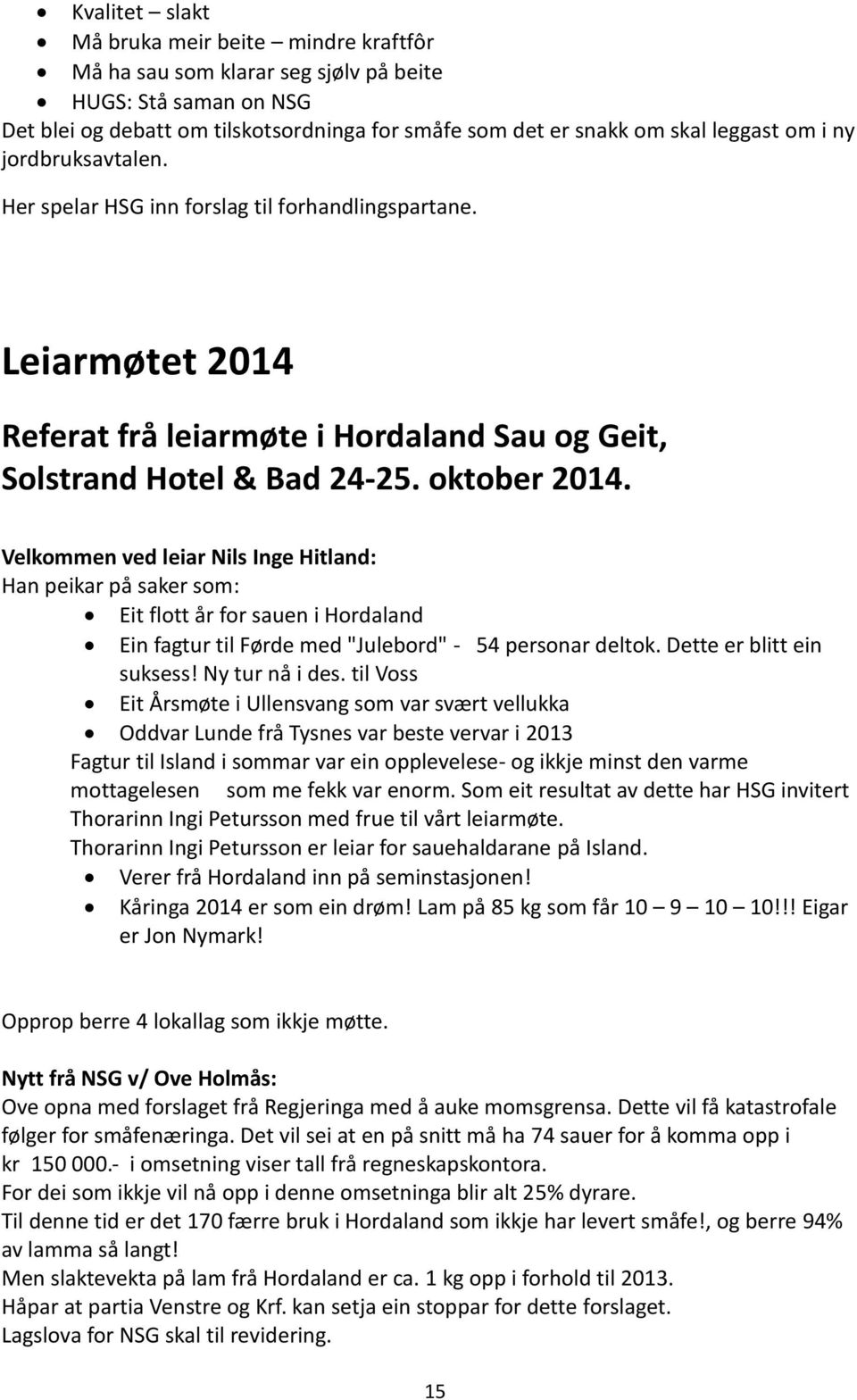 Velkommen ved leiar Nils Inge Hitland: Han peikar på saker som: Eit flott år for sauen i Hordaland Ein fagtur til Førde med "Julebord" - 54 personar deltok. Dette er blitt ein suksess!