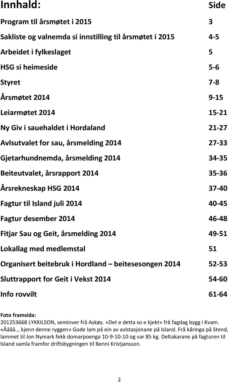 til Island juli 2014 40-45 Fagtur desember 2014 46-48 Fitjar Sau og Geit, årsmelding 2014 49-51 Lokallag med medlemstal 51 Organisert beitebruk i Hordland beitesesongen 2014 52-53 Sluttrapport for