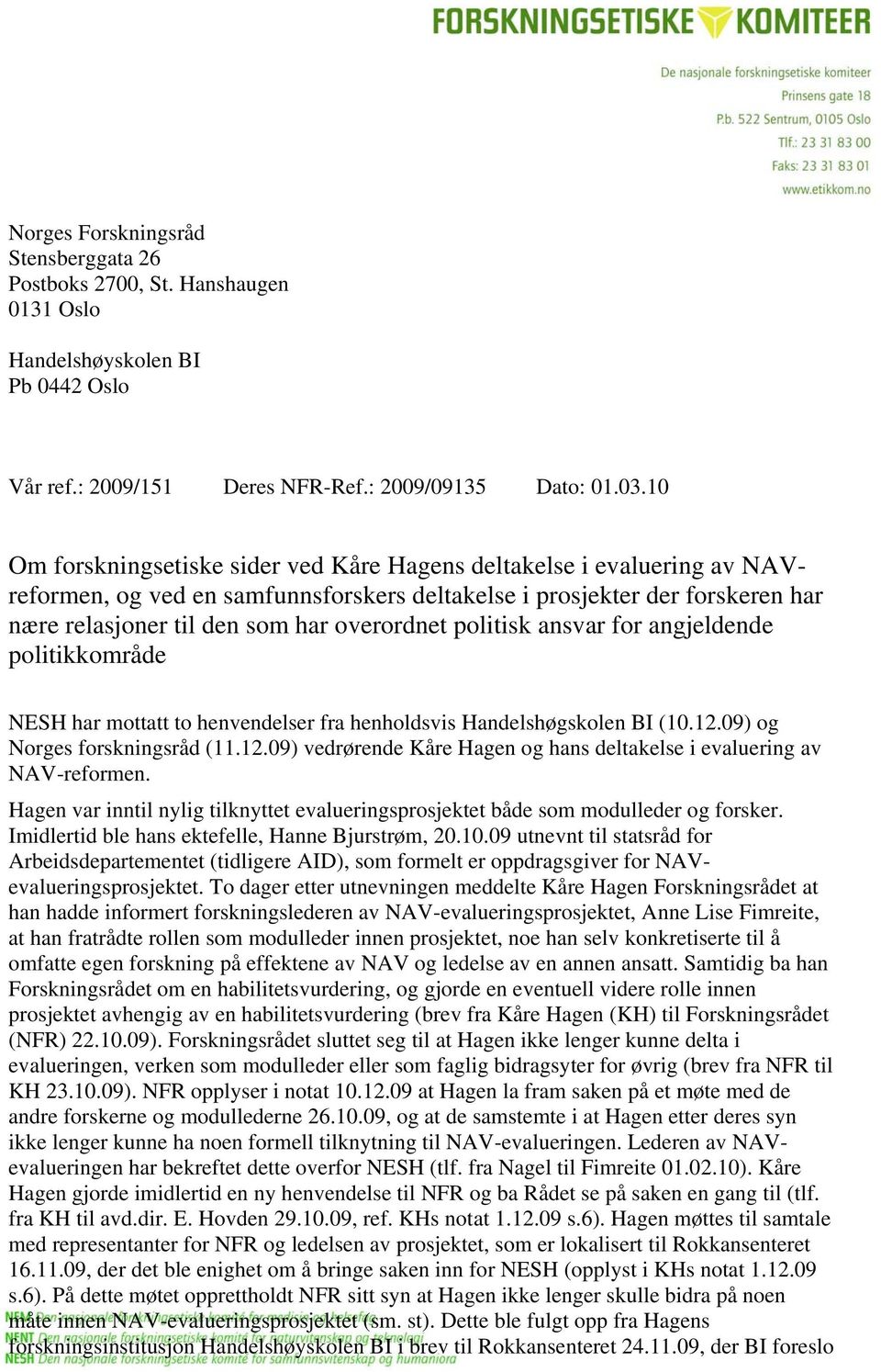 politisk ansvar for angjeldende politikkområde NESH har mottatt to henvendelser fra henholdsvis Handelshøgskolen BI (10.12.09) og Norges forskningsråd (11.12.09) vedrørende Kåre Hagen og hans deltakelse i evaluering av NAV-reformen.