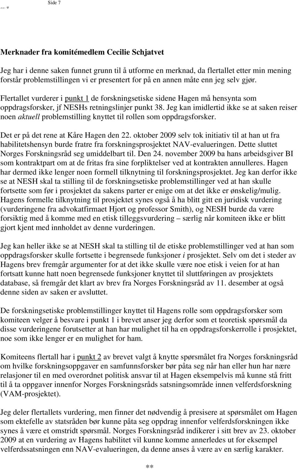 Jeg kan imidlertid ikke se at saken reiser noen aktuell problemstilling knyttet til rollen som oppdragsforsker. Det er på det rene at Kåre Hagen den 22.