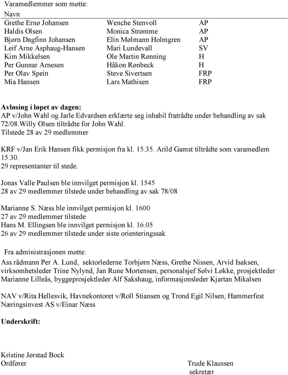 seg inhabil fratrådte under behandling av sak 72/08.Willy Olsen tiltrådte for John Wahl. Tilstede 28 av 29 medlemmer KRF v/jan Erik Hansen fikk permisjon fra kl. 15.35.