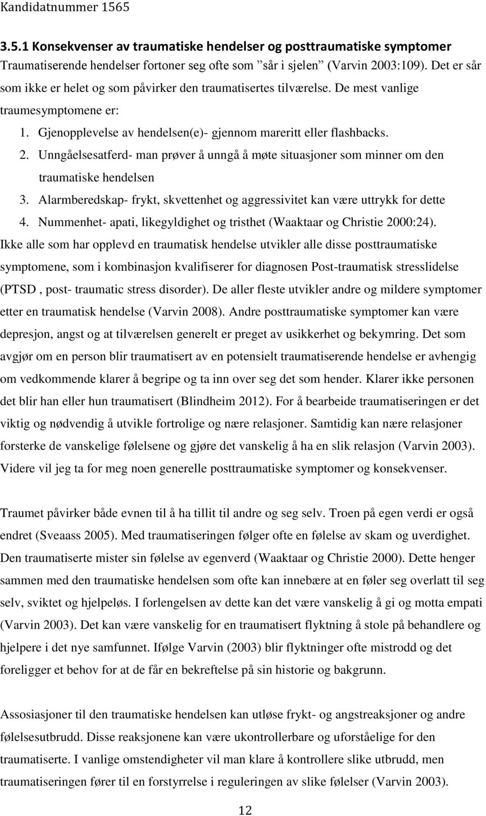 Unngåelsesatferd- man prøver å unngå å møte situasjoner som minner om den traumatiske hendelsen 3. Alarmberedskap- frykt, skvettenhet og aggressivitet kan være uttrykk for dette 4.