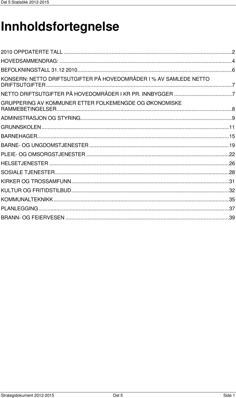 ..7 GRUPPERING AV KOMMUNER ETTER FOLKEMENGDE OG ØKONOMISKE RAMMEBETINGELSER...8 ADMINISTRASJON OG STYRING...9 GRUNNSKOLEN...11 BARNEHAGER.