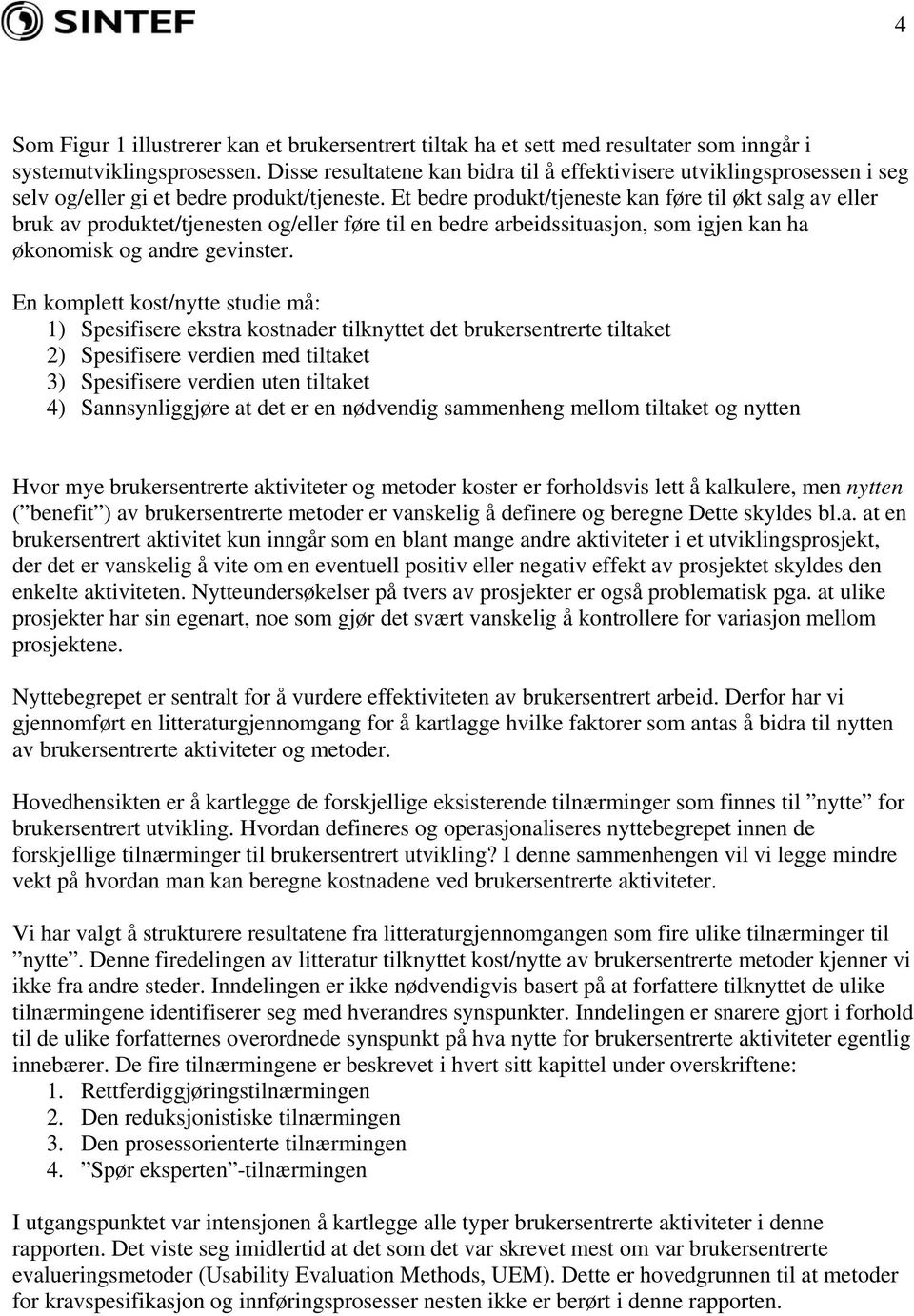 Et bedre produkt/tjeneste kan føre til økt salg av eller bruk av produktet/tjenesten og/eller føre til en bedre arbeidssituasjon, som igjen kan ha økonomisk og andre gevinster.