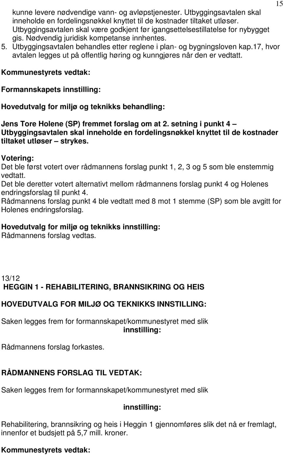 17, hvor avtalen legges ut på offentlig høring og kunngjøres når den er vedtatt. Kommunestyrets vedtak: Formannskapets Jens Tore Holene (SP) fremmet forslag om at 2.