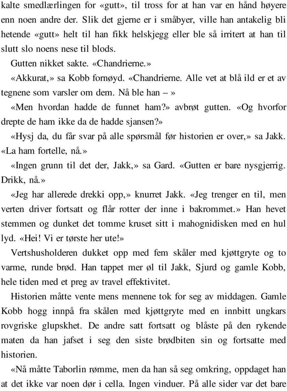 » «Akkurat,» sa Kobb fornøyd. «Chandrierne. Alle vet at blå ild er et av tegnene som varsler om dem. Nå ble han» «Men hvordan hadde de funnet ham?» avbrøt gutten.