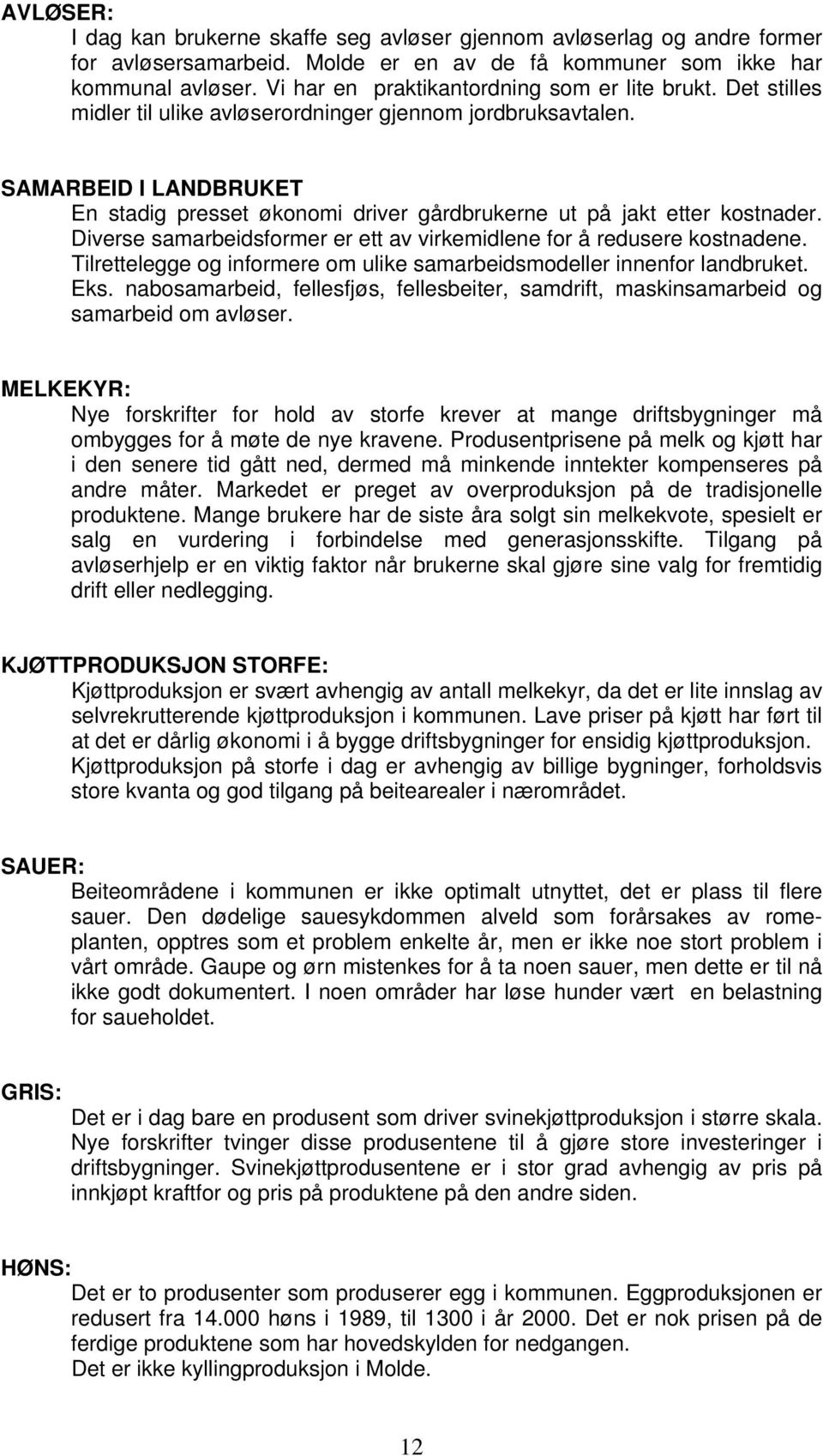 SAMARBEID I LANDBRUKET En stadig presset økonomi driver gårdbrukerne ut på jakt etter kostnader. Diverse samarbeidsformer er ett av virkemidlene for å redusere kostnadene.