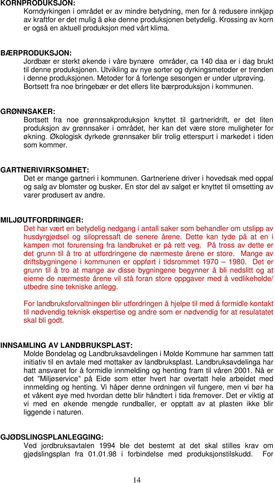 Utvikling av nye sorter og dyrkingsmetoder er trenden i denne produksjonen. Metoder for å forlenge sesongen er under utprøving. Bortsett fra noe bringebær er det ellers lite bærproduksjon i kommunen.