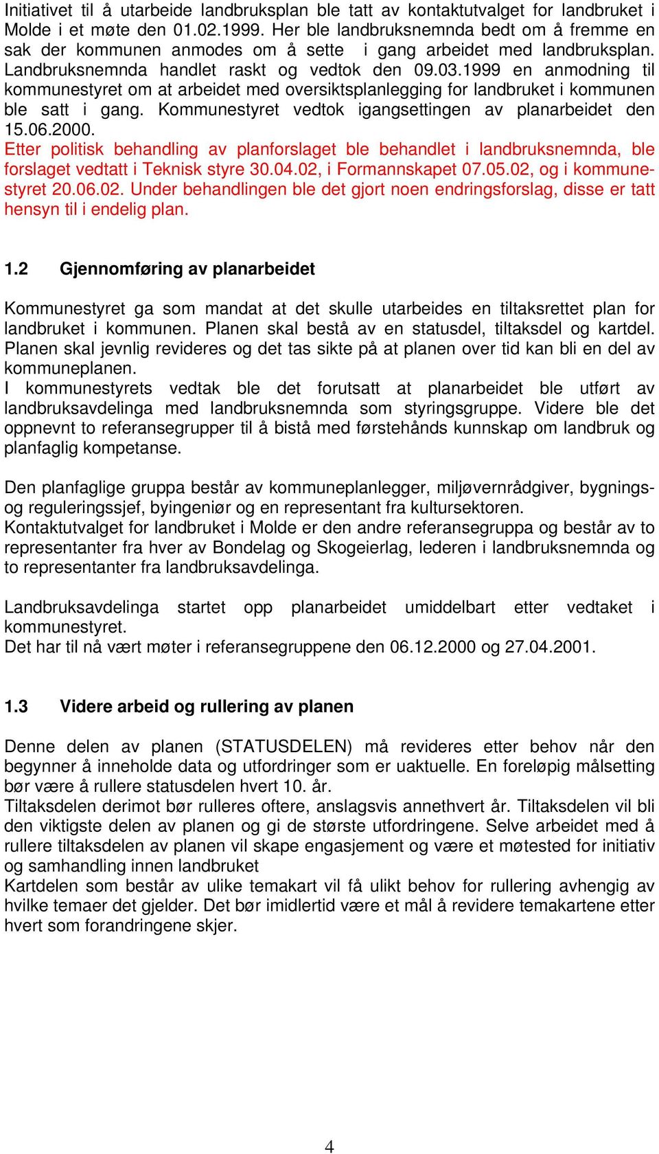 1999 en anmodning til kommunestyret om at arbeidet med oversiktsplanlegging for landbruket i kommunen ble satt i gang. Kommunestyret vedtok igangsettingen av planarbeidet den 15.06.2000.