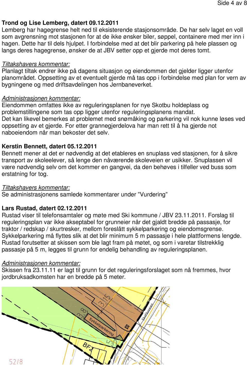 I forbindelse med at det blir parkering på hele plassen og langs deres hagegrense, ønsker de at JBV setter opp et gjerde mot deres tomt.