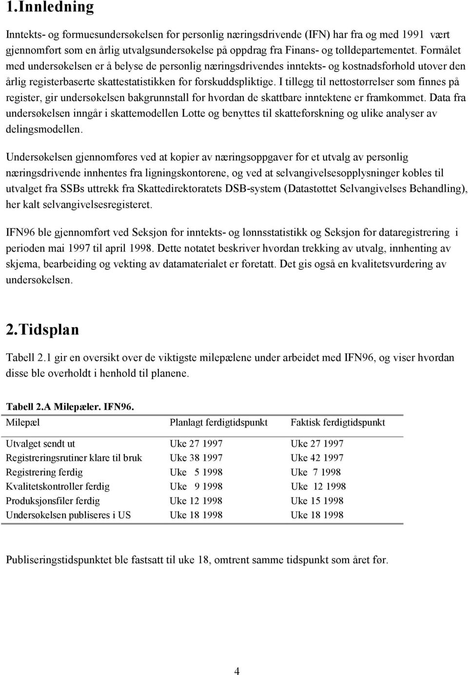 I tillegg til nettostørrelser som finnes på register, gir undersøkelsen bakgrunnstall for hvordan de skattbare inntektene er framkommet.