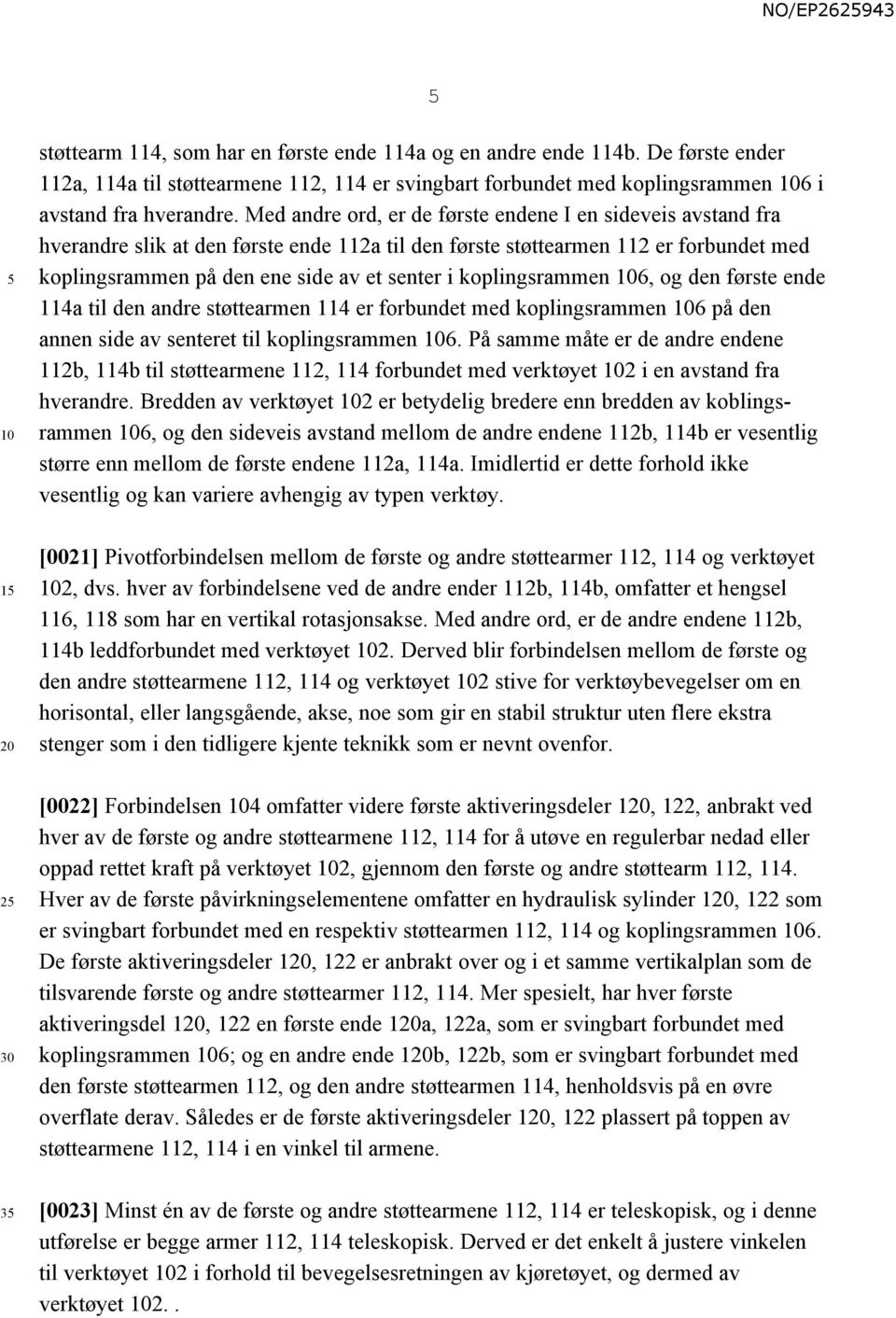 koplingsrammen 6, og den første ende 114a til den andre støttearmen 114 er forbundet med koplingsrammen 6 på den annen side av senteret til koplingsrammen 6.