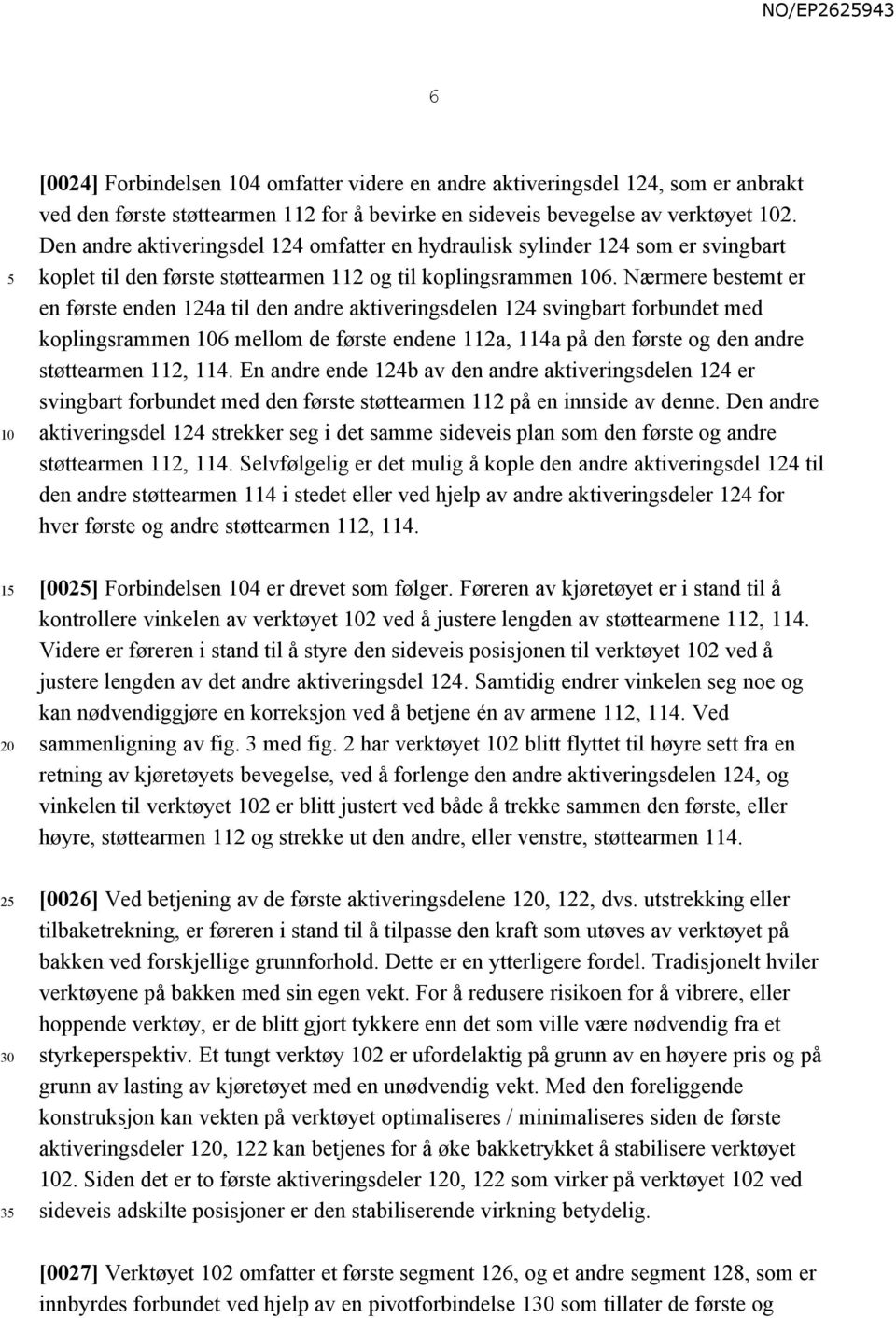 Nærmere bestemt er en første enden 124a til den andre aktiveringsdelen 124 svingbart forbundet med koplingsrammen 6 mellom de første endene 112a, 114a på den første og den andre støttearmen 112, 114.