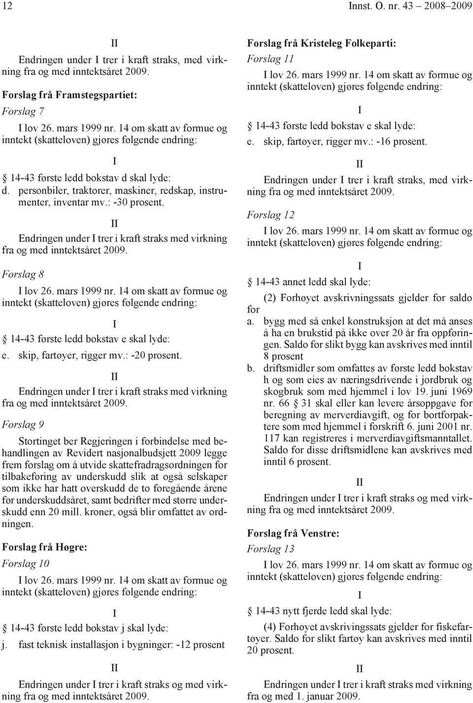 Endringen under trer i kraft straks med virkning Forslag 8 lov 26. mars 1999 nr. 14 om skatt av formue og 14-43 første ledd bokstav e skal lyde: e. skip, fartøyer, rigger mv.: -20 prosent.