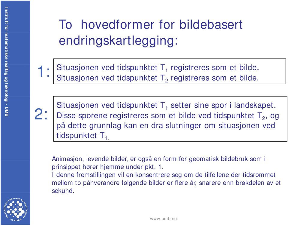 Disse sporene registreres som et bilde ved tidspunktet T 2, og på dette grunnlag g kan en dra slutninger om situasjonen ved tidspunktet T 1.