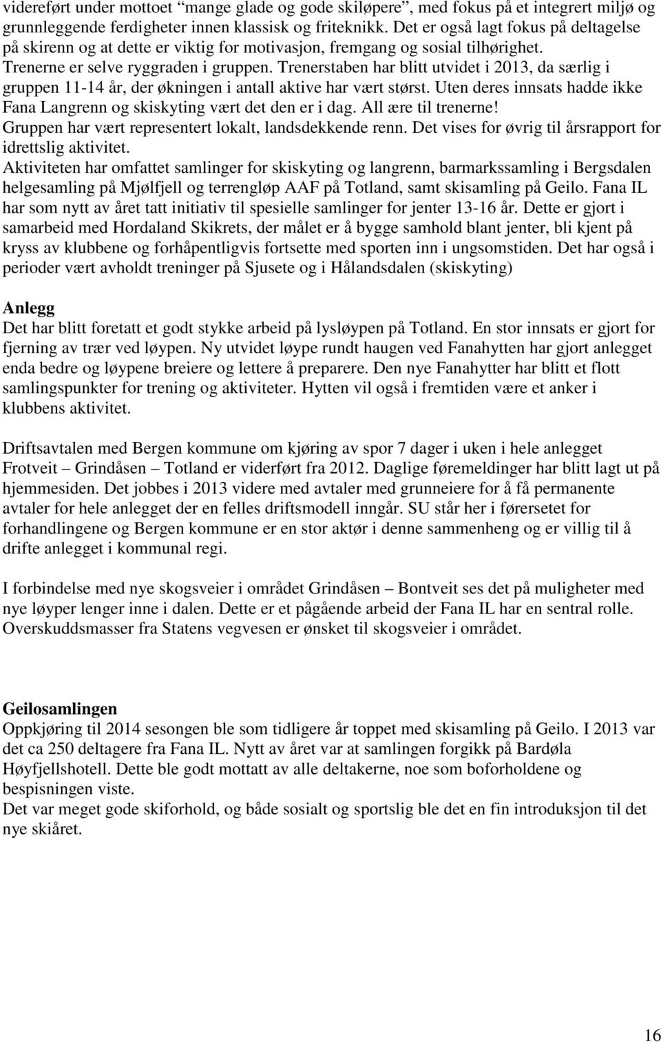 Trenerstaben har blitt utvidet i 2013, da særlig i gruppen 11-14 år, der økningen i antall aktive har vært størst. Uten deres innsats hadde ikke Fana Langrenn og skiskyting vært det den er i dag.