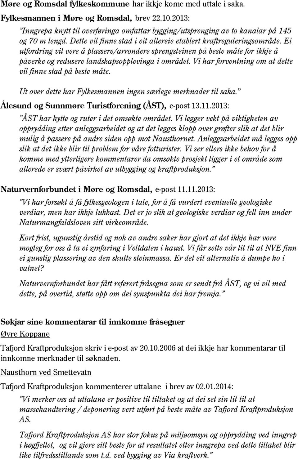 Ei utfordring vil vere å plassere/arrondere sprengsteinen på beste måte for ikkje å påverke og redusere landskapsopplevinga i området. Vi har forventning om at dette vil finne stad på beste måte.