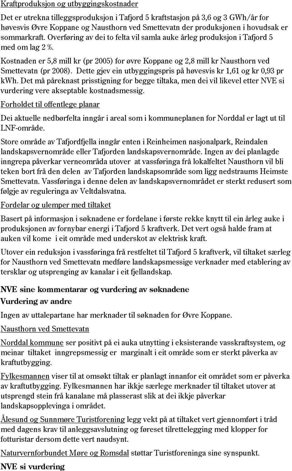 Kostnaden er 5,8 mill kr (pr 2005) for øvre Koppane og 2,8 mill kr Nausthorn ved Smettevatn (pr 2008). Dette gjev ein utbyggingspris på høvesvis kr 1,61 og kr 0,93 pr kwh.