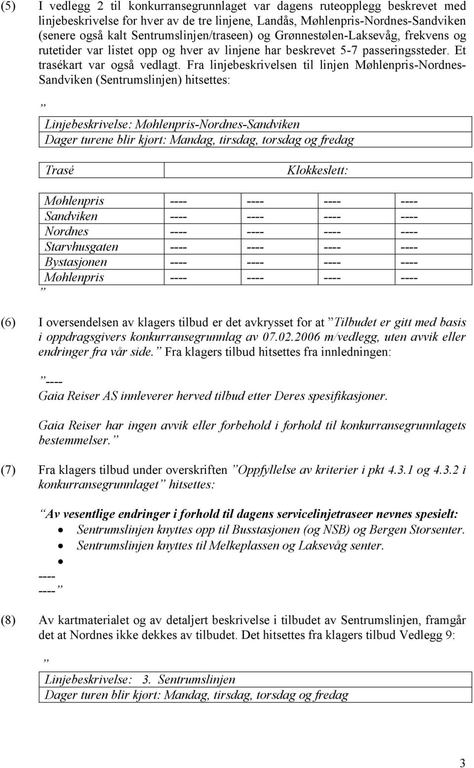 Fra linjebeskrivelsen til linjen Møhlenpris-Nordnes- Sandviken (Sentrumslinjen) hitsettes: Linjebeskrivelse: Møhlenpris-Nordnes-Sandviken Dager turene blir kjørt: Mandag, tirsdag, torsdag og fredag