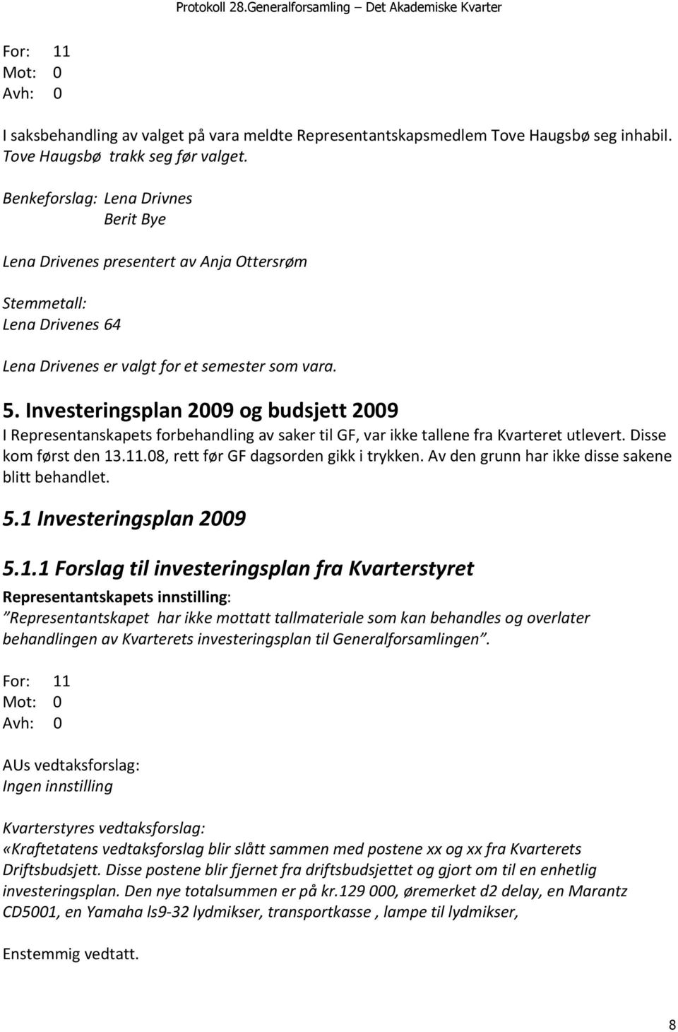 Investeringsplan 2009 og budsjett 2009 I Representanskapets forbehandling av saker til GF, var ikke tallene fra Kvarteret utlevert. Disse kom først den 13.11.08, rett før GF dagsorden gikk i trykken.