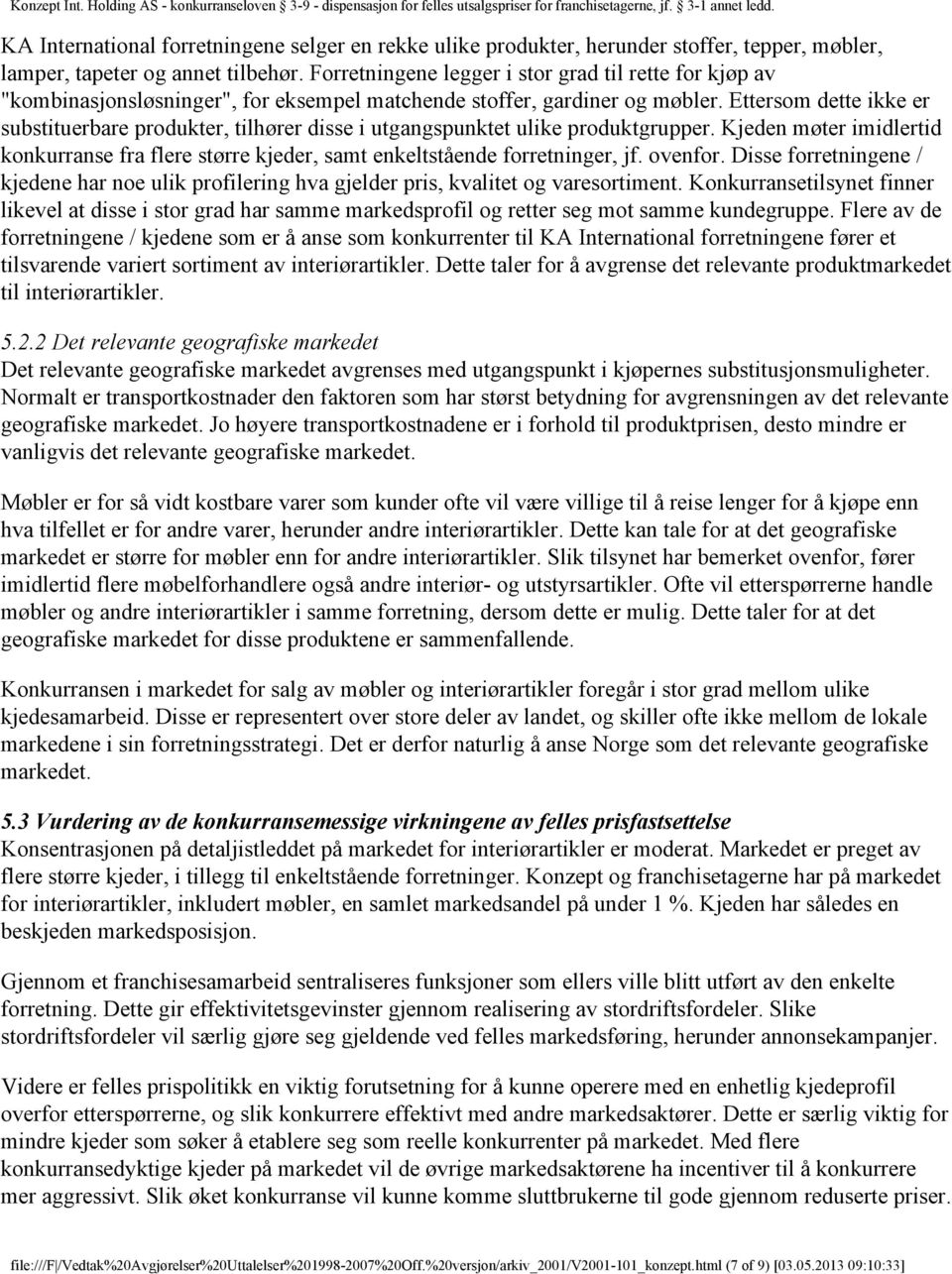 Ettersom dette ikke er substituerbare produkter, tilhører disse i utgangspunktet ulike produktgrupper. Kjeden møter imidlertid konkurranse fra flere større kjeder, samt enkeltstående forretninger, jf.